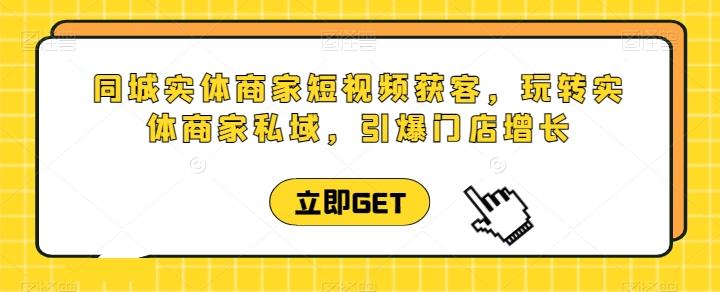同城实体商家短视频获客直播课，玩转实体商家私域，引爆门店增长-木白网创