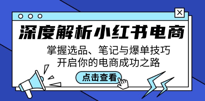 深度解析小红书电商：掌握选品、笔记与爆单技巧，开启你的电商成功之路-木白网创