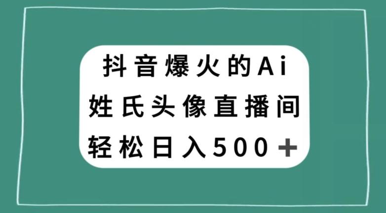 抖音爆火的AI姓氏头像直播，轻松日入500＋-木白网创