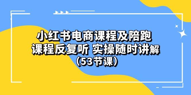 小红书电商课程陪跑课 课程反复听 实操随时讲解 (53节课-木白网创