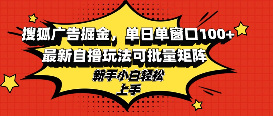 搜狐广告掘金，单日单窗口100+，最新自撸玩法可批量矩阵，适合新手小白-木白网创