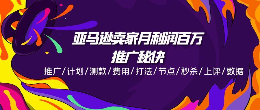 亚马逊卖家月利润百万的推广秘诀，推广/计划/测款/费用/打法/节点/秒杀…-木白网创