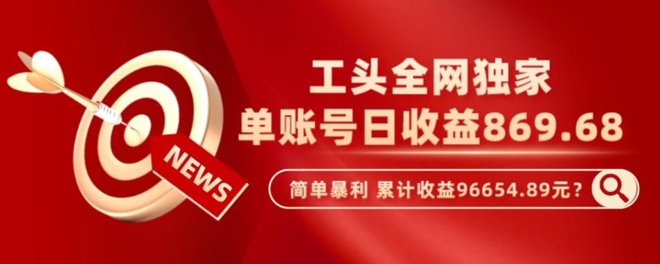 工头全网独家，这个玩法单账号日收益869.68，简单暴利，累计收益96654.89元？-木白网创