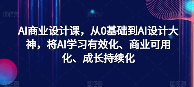 AI商业设计课，从0基础到AI设计大神，将AI学习有效化、商业可用化、成长持续化-木白网创