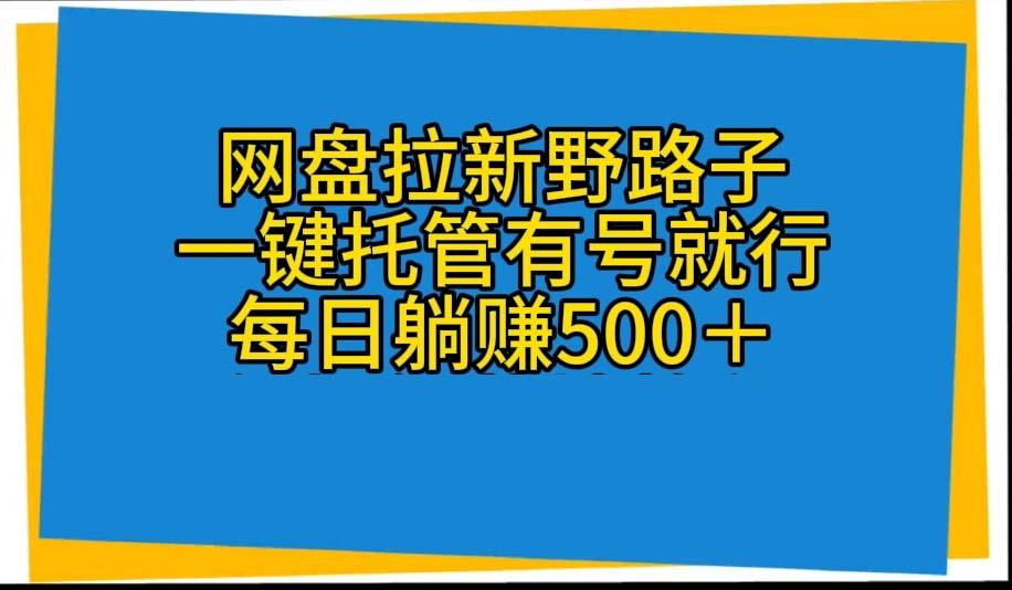 网盘拉新野路子，一键托管有号就行，全自动代发视频，每日躺赚500＋-木白网创