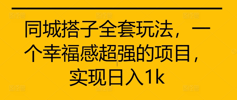 同城搭子全套玩法，一个幸福感超强的项目，实现日入1k【揭秘】-木白网创