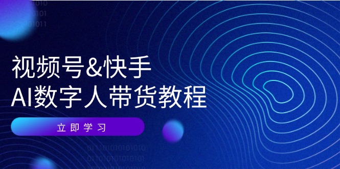 视频号快手AI数字人带货教程：认知、技术、运营、拓展与资源变现-木白网创