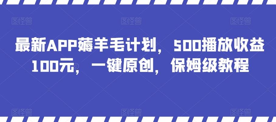 最新APP薅羊毛计划，500播放收益100元，一键原创，保姆级教程-木白网创