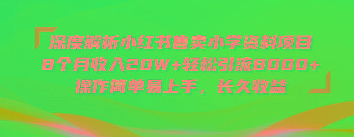 深度解析小红书售卖小学资料项目 8个月收入20W+轻松引流8000+操作简单…-木白网创