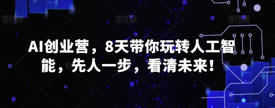 AI创业营，8天带你玩转人工智能，先人一步，看清未来！-木白网创
