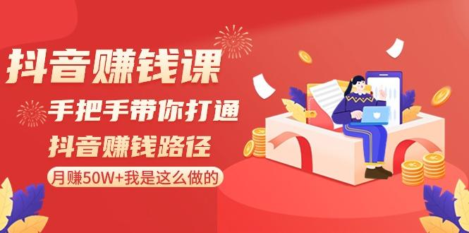 抖音赚钱课：手把手带你打通抖音赚钱路径，月赚50W+我是这么做的！-木白网创