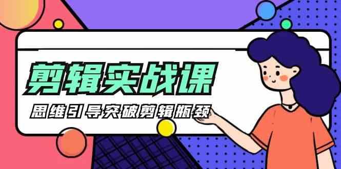 剪辑实操课-思维引导突破剪辑瓶颈(29节视频课)-木白网创