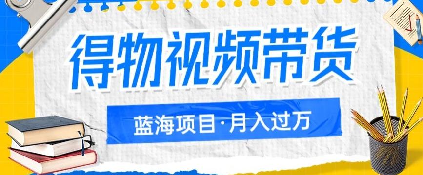 得物视频带货项目，矩阵操作，月入过万的蓝海项目-木白网创