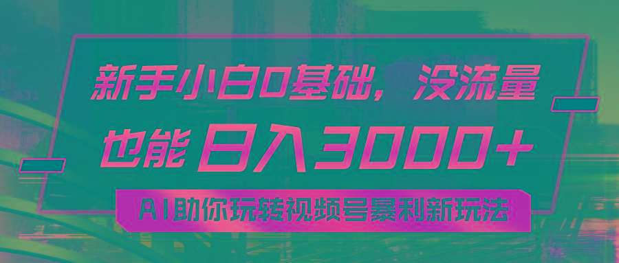小白0基础，没流量也能日入3000+：AI助你玩转视频号暴利新玩法-木白网创