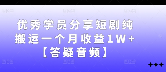 优秀学员分享短剧纯搬运一个月收益1W+【答疑音频】-木白网创