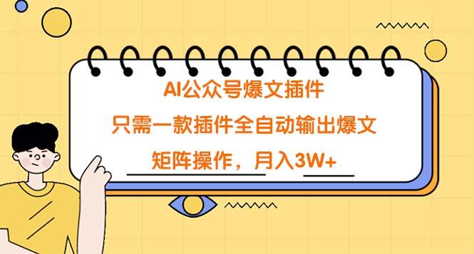 (9248期)AI公众号爆文插件，只需一款插件全自动输出爆文，矩阵操作，月入3W+-木白网创