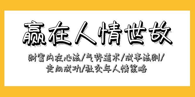 (9959期)赢在-人情世故：财富内在心法/气势道术/成事法则/走向成功/社交与人情策略-木白网创