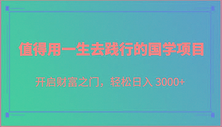 值得用一生去践行的国学项目，开启财富之门，轻松日入 3000+-木白网创