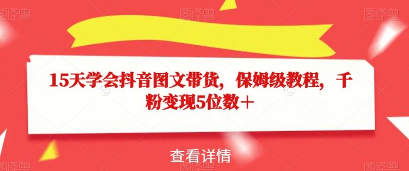 15天学会抖音图文带货，保姆级教程，千粉变现5位数＋-木白网创