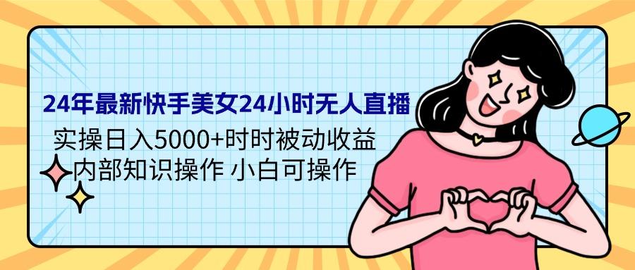 (9481期)24年最新快手美女24小时无人直播 实操日入5000+时时被动收益 内部知识操…-木白网创