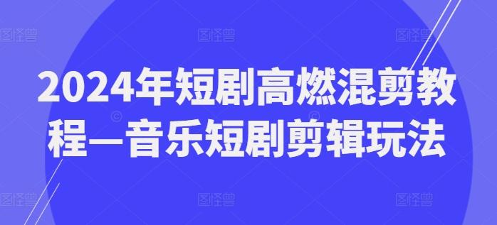 2024年短剧高燃混剪教程—音乐短剧剪辑玩法-木白网创