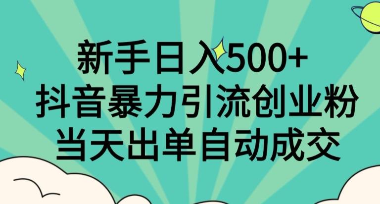新手日入500+，抖音暴力引流创业粉，当天出单自动成交-木白网创