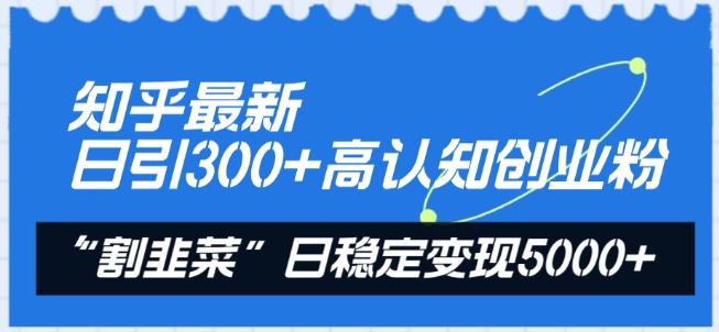 知乎最新日引300+高认知创业粉，“割韭菜”日稳定变现5000+【揭秘】-木白网创