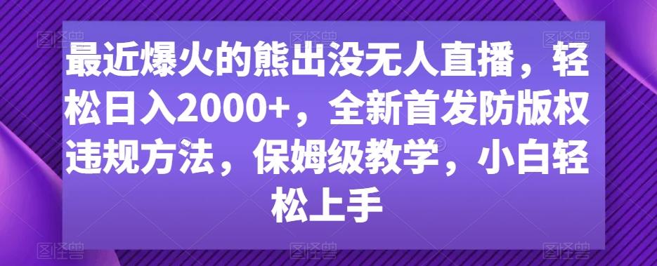 最近爆火的熊出没无人直播，轻松日入2000+，全新首发防版权违规方法【揭秘】-木白网创