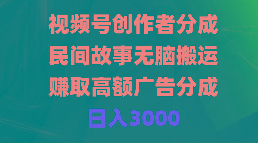 (9390期)视频号创作者分成，民间故事无脑搬运，赚取高额广告分成，日入3000-木白网创
