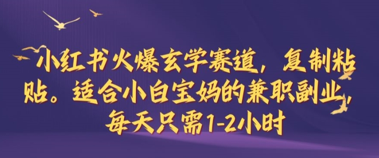 小红书火爆玄学赛道，复制粘贴，适合小白宝妈的兼职副业，每天只需1-2小时【揭秘】-木白网创