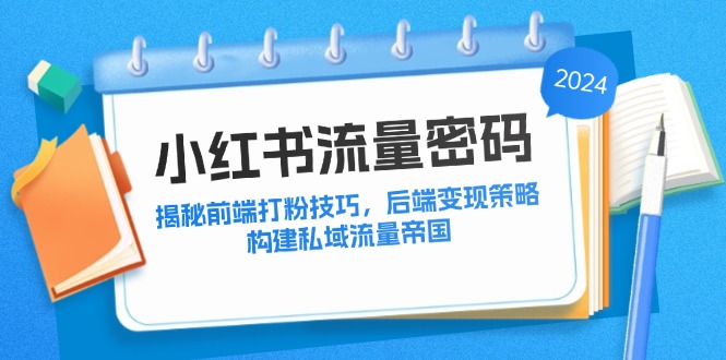 小红书流量密码：揭秘前端打粉技巧，后端变现策略，构建私域流量帝国-木白网创