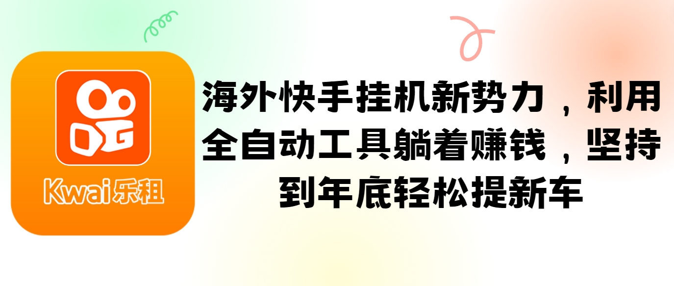 海外快手挂机新势力，利用全自动工具躺着赚钱，坚持到年底轻松提新车-木白网创