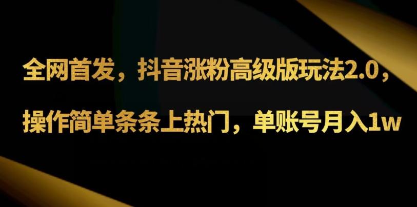 抖音涨粉高级版玩法3.0，操作简单条条上热门，单账号月入1w可批量矩阵（附1500素材）-木白网创