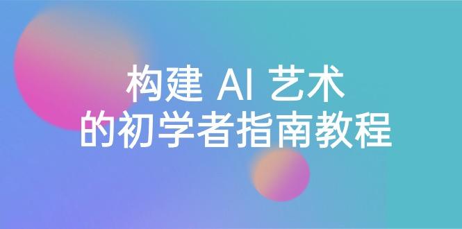 Stable Diffusion 101：构建 AI 艺术的初学者指南教程-16节课-中英字幕-木白网创