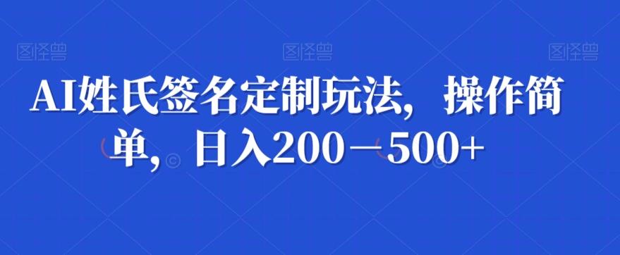 AI姓氏签名定制玩法，操作简单，日入200－500+-木白网创