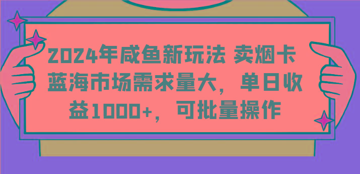 2024年咸鱼新玩法 卖烟卡 蓝海市场需求量大，单日收益1000+，可批量操作-木白网创
