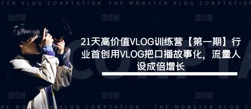 21天高价值VLOG训练营【第一期】行业首创用VLOG把口播故事化，流量人设成倍增长-木白网创