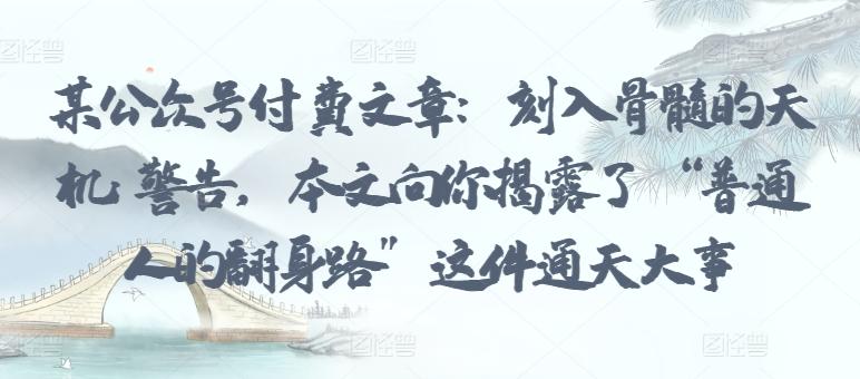 某公众号付费文章：刻入骨髓的天机: 警告，本文向你揭露了 “普通人的翻身路” 这件通天大事-木白网创