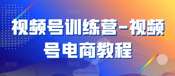视频号训练营-视频号电商教程-木白网创