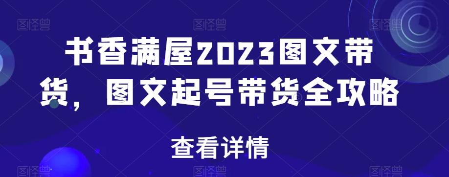 书香满屋2023图文带货，图文起号带货全攻略-木白网创