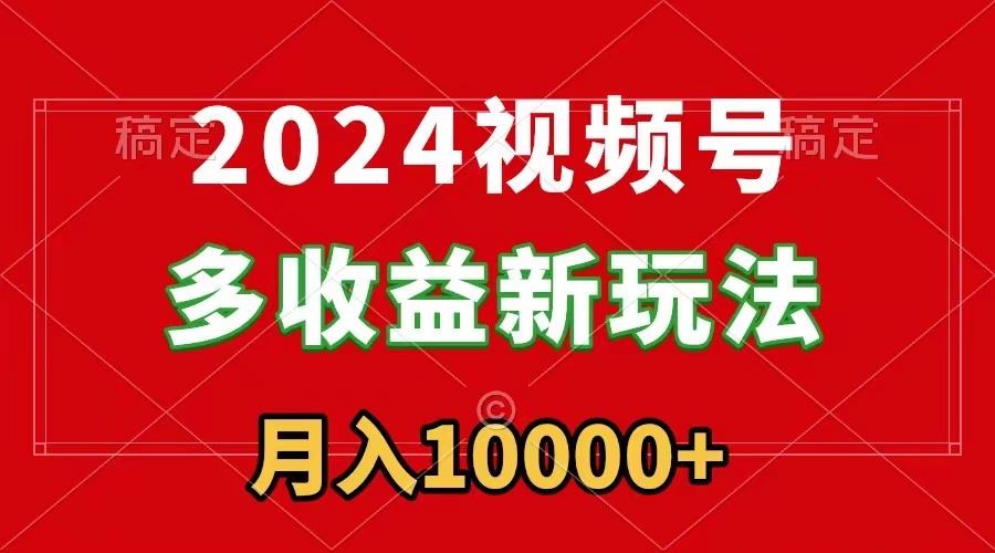 2024视频号多收益新玩法，每天5分钟，月入1w+，新手小白都能简单上手-木白网创