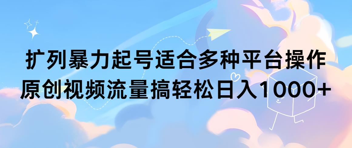 (9251期)扩列暴力起号适合多种平台操作原创视频流量搞轻松日入1000+-木白网创