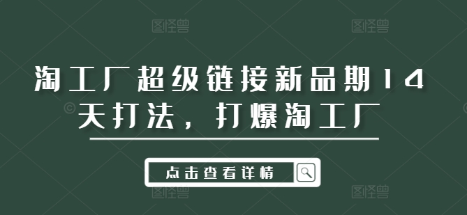 淘工厂超级链接新品期14天打法，打爆淘工厂-木白网创