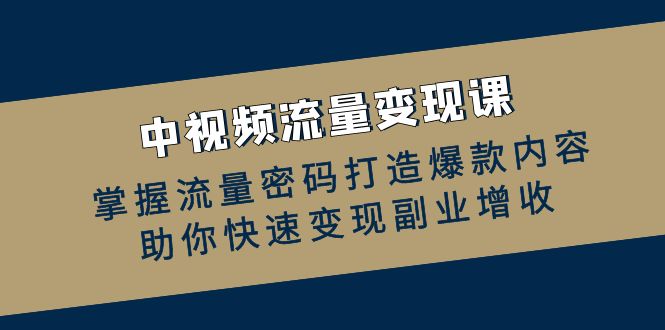 中视频流量变现课：掌握流量密码打造爆款内容，助你快速变现副业增收-木白网创