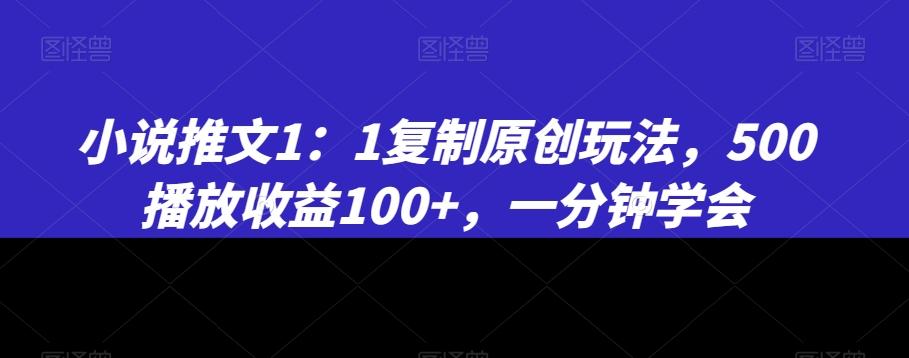 小说推文1：1复制原创玩法，500播放收益100+，一分钟学会【揭秘】-木白网创