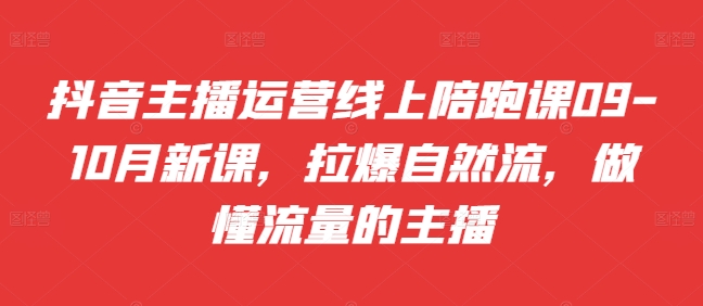 抖音主播运营线上陪跑课09-10月新课，拉爆自然流，做懂流量的主播-木白网创