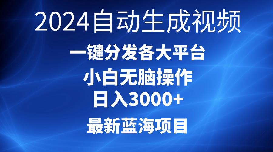 2024最新蓝海项目AI一键生成爆款视频分发各大平台轻松日入3000+，小白…-木白网创