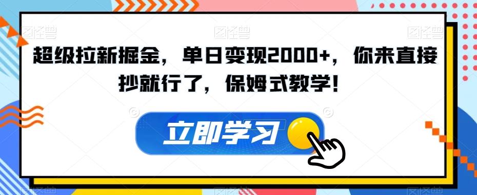 超级拉新掘金，单日变现2000+，你来直接抄就行了，保姆式教学！【揭秘】-木白网创