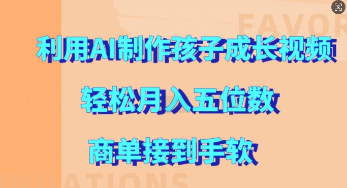 利用AI制作孩子成长视频，轻松月入五位数，商单接到手软【揭秘】-木白网创