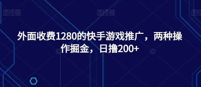 外面收费1280的快手游戏推广，两种操作掘金，日撸200+-木白网创